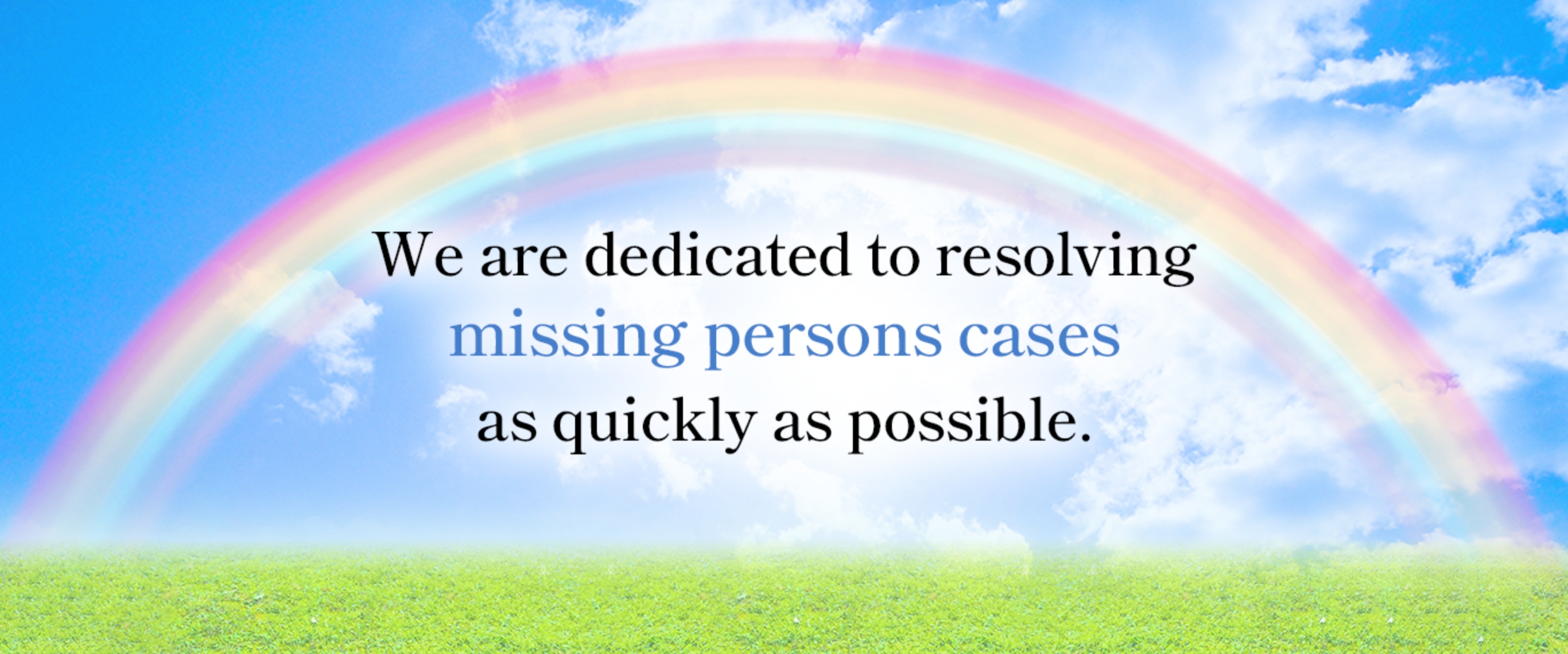 We are dedicated to resolving missing persons cases as quickly as possible.